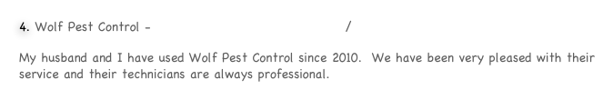 Wolf Pest Control - http://www.wolfpestcontrol.com/
My husband and I have used Wolf Pest Control since 2010.  We have been very pleased with their service and their technicians are always professional.